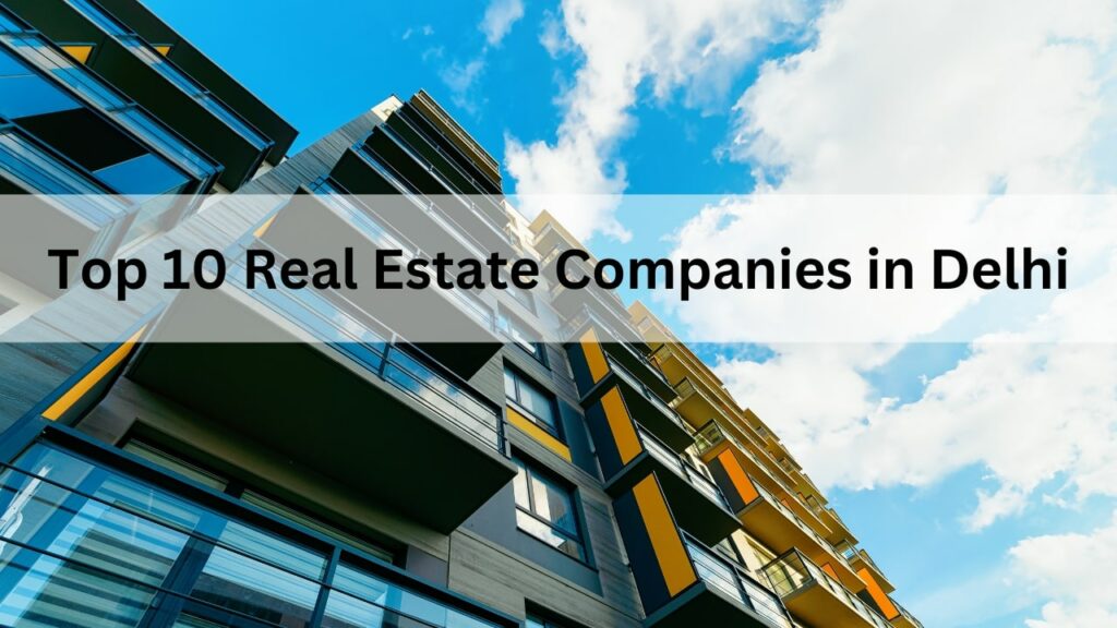 Top 10 Real Estate Companies in Delhi to Invest In 2025